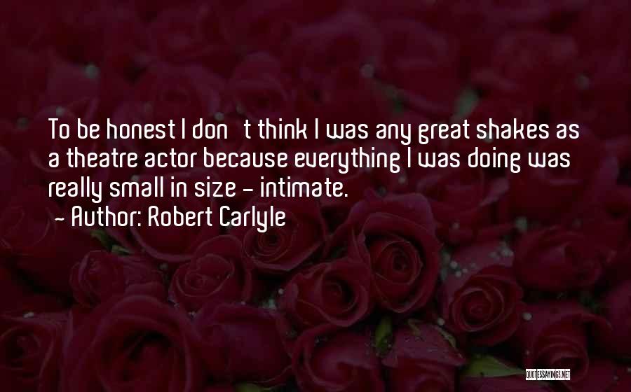 Robert Carlyle Quotes: To Be Honest I Don't Think I Was Any Great Shakes As A Theatre Actor Because Everything I Was Doing