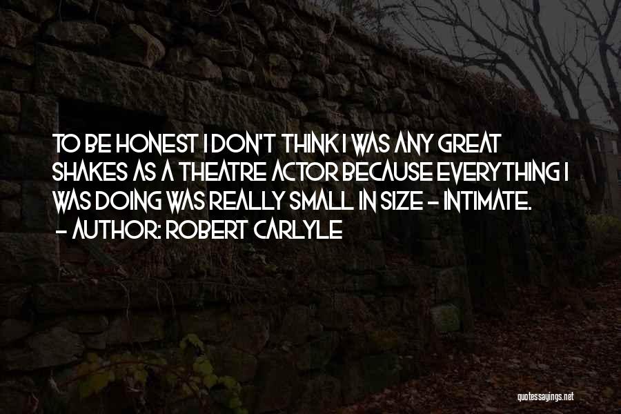 Robert Carlyle Quotes: To Be Honest I Don't Think I Was Any Great Shakes As A Theatre Actor Because Everything I Was Doing