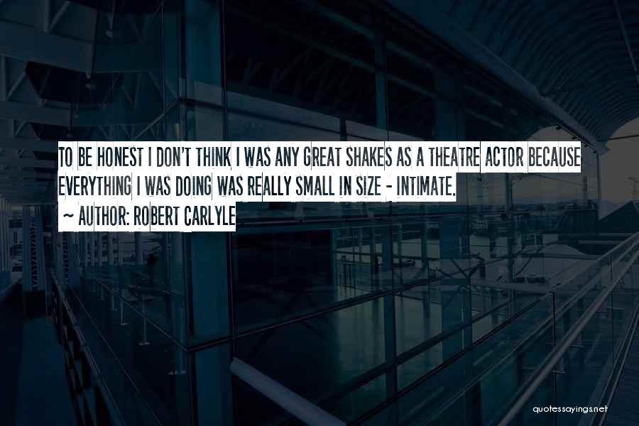 Robert Carlyle Quotes: To Be Honest I Don't Think I Was Any Great Shakes As A Theatre Actor Because Everything I Was Doing