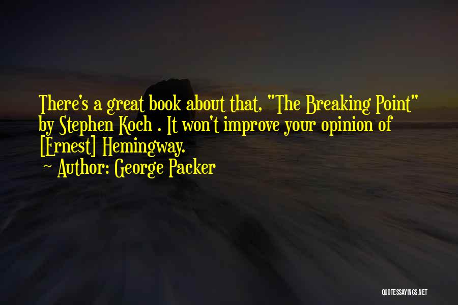 George Packer Quotes: There's A Great Book About That, The Breaking Point By Stephen Koch . It Won't Improve Your Opinion Of [ernest]