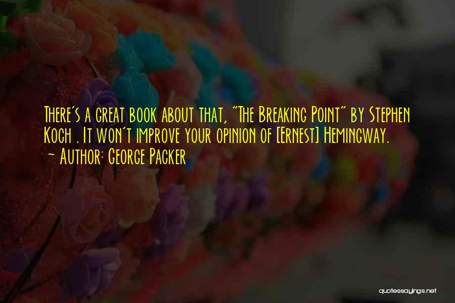 George Packer Quotes: There's A Great Book About That, The Breaking Point By Stephen Koch . It Won't Improve Your Opinion Of [ernest]