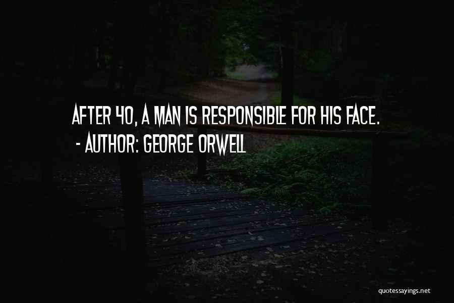 George Orwell Quotes: After 40, A Man Is Responsible For His Face.