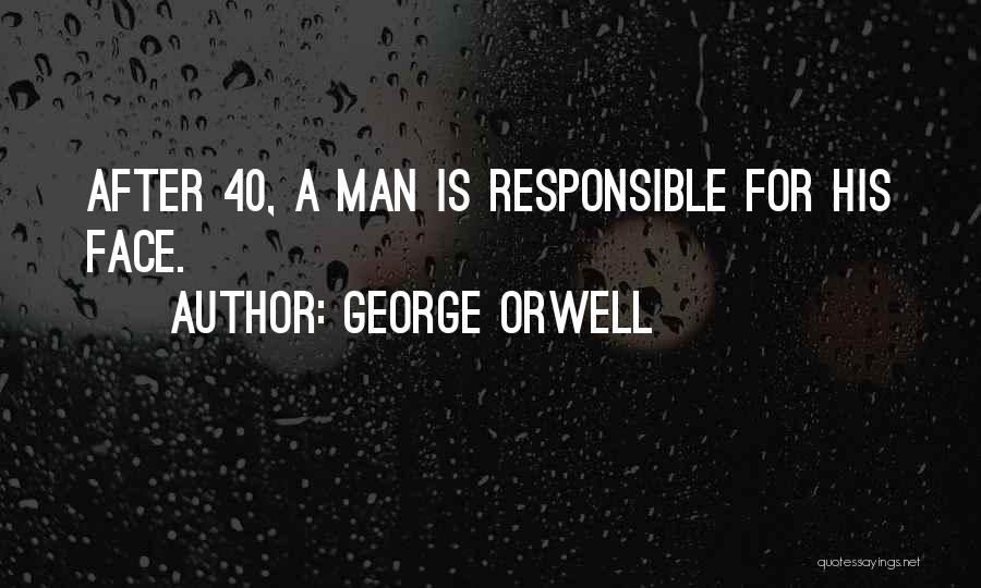 George Orwell Quotes: After 40, A Man Is Responsible For His Face.