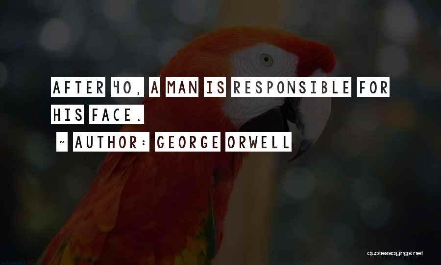 George Orwell Quotes: After 40, A Man Is Responsible For His Face.