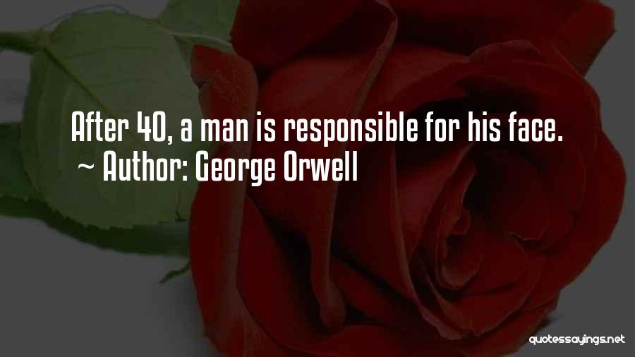George Orwell Quotes: After 40, A Man Is Responsible For His Face.