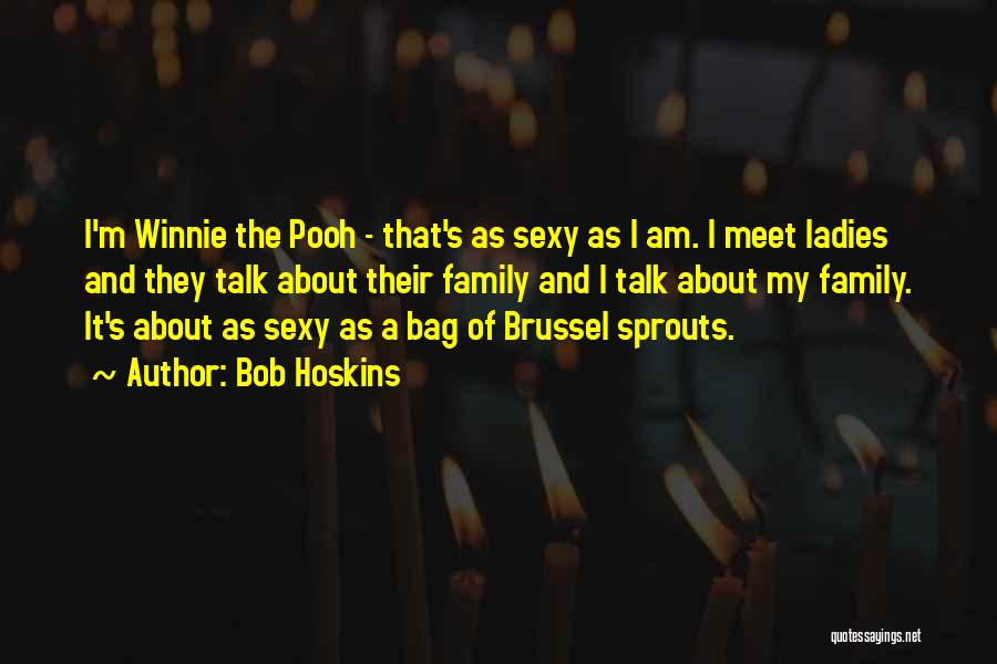 Bob Hoskins Quotes: I'm Winnie The Pooh - That's As Sexy As I Am. I Meet Ladies And They Talk About Their Family