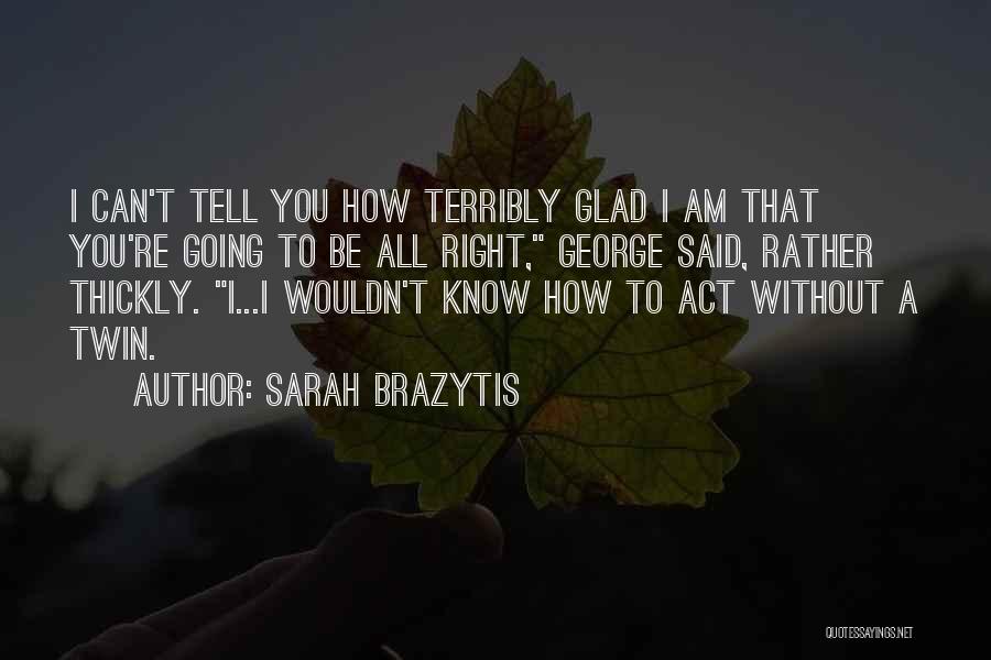 Sarah Brazytis Quotes: I Can't Tell You How Terribly Glad I Am That You're Going To Be All Right, George Said, Rather Thickly.