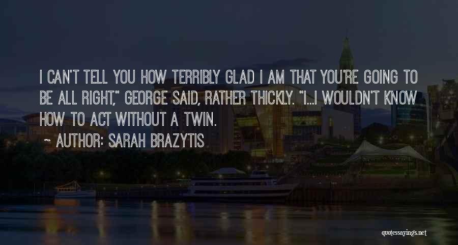 Sarah Brazytis Quotes: I Can't Tell You How Terribly Glad I Am That You're Going To Be All Right, George Said, Rather Thickly.