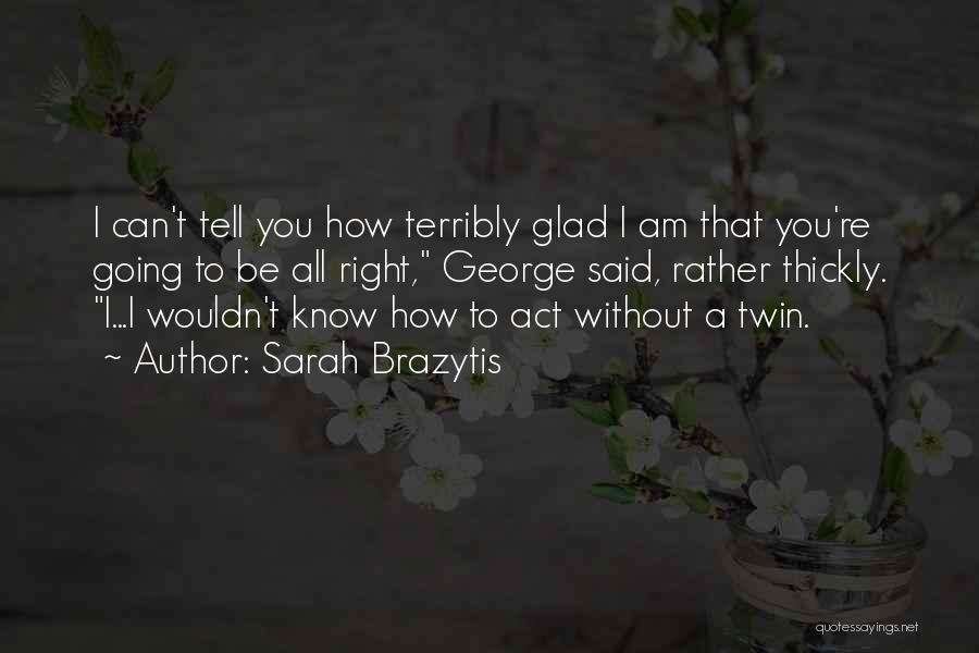 Sarah Brazytis Quotes: I Can't Tell You How Terribly Glad I Am That You're Going To Be All Right, George Said, Rather Thickly.