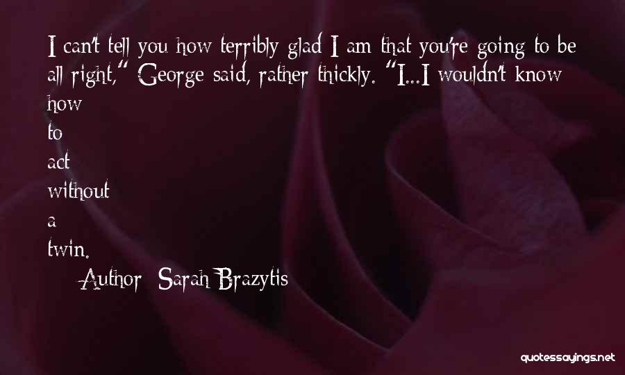 Sarah Brazytis Quotes: I Can't Tell You How Terribly Glad I Am That You're Going To Be All Right, George Said, Rather Thickly.