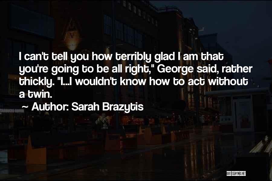 Sarah Brazytis Quotes: I Can't Tell You How Terribly Glad I Am That You're Going To Be All Right, George Said, Rather Thickly.