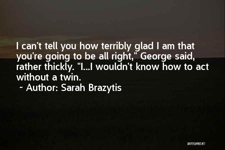 Sarah Brazytis Quotes: I Can't Tell You How Terribly Glad I Am That You're Going To Be All Right, George Said, Rather Thickly.