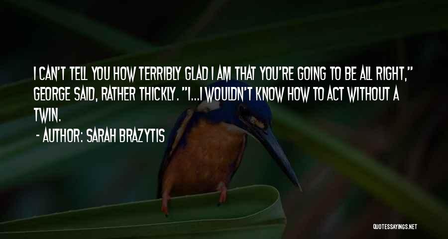 Sarah Brazytis Quotes: I Can't Tell You How Terribly Glad I Am That You're Going To Be All Right, George Said, Rather Thickly.