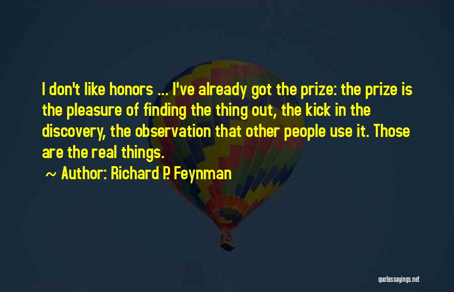 Richard P. Feynman Quotes: I Don't Like Honors ... I've Already Got The Prize: The Prize Is The Pleasure Of Finding The Thing Out,