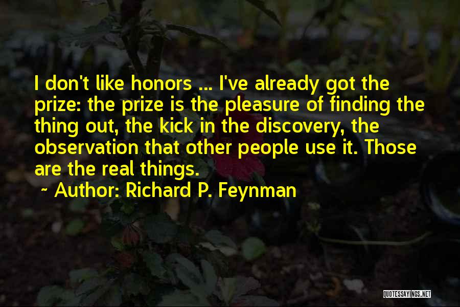 Richard P. Feynman Quotes: I Don't Like Honors ... I've Already Got The Prize: The Prize Is The Pleasure Of Finding The Thing Out,