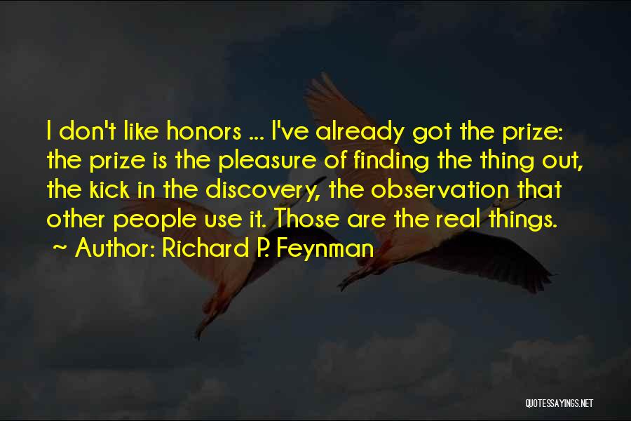 Richard P. Feynman Quotes: I Don't Like Honors ... I've Already Got The Prize: The Prize Is The Pleasure Of Finding The Thing Out,