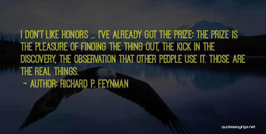 Richard P. Feynman Quotes: I Don't Like Honors ... I've Already Got The Prize: The Prize Is The Pleasure Of Finding The Thing Out,