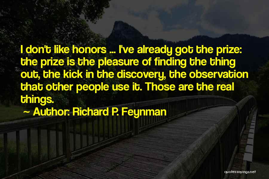 Richard P. Feynman Quotes: I Don't Like Honors ... I've Already Got The Prize: The Prize Is The Pleasure Of Finding The Thing Out,