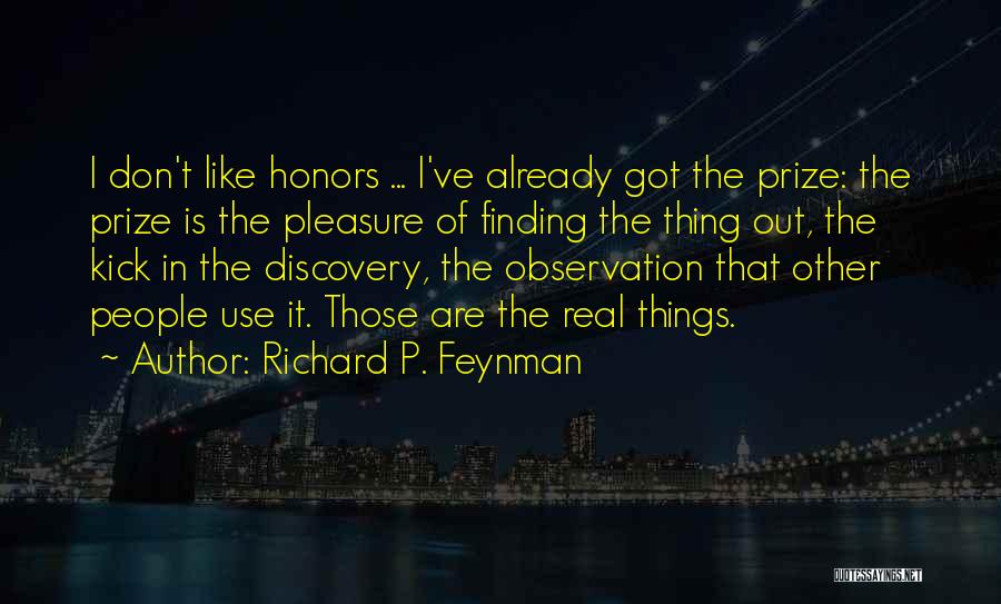 Richard P. Feynman Quotes: I Don't Like Honors ... I've Already Got The Prize: The Prize Is The Pleasure Of Finding The Thing Out,