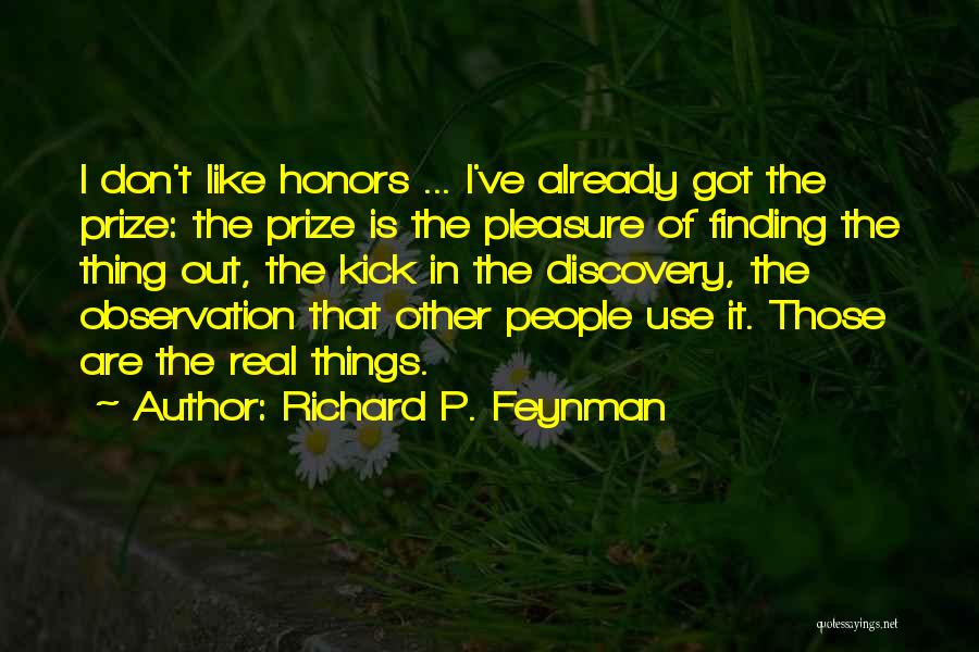 Richard P. Feynman Quotes: I Don't Like Honors ... I've Already Got The Prize: The Prize Is The Pleasure Of Finding The Thing Out,