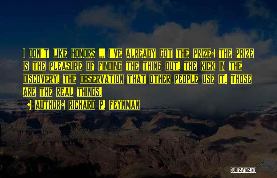 Richard P. Feynman Quotes: I Don't Like Honors ... I've Already Got The Prize: The Prize Is The Pleasure Of Finding The Thing Out,