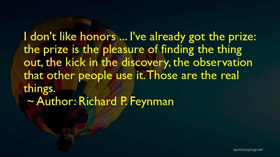 Richard P. Feynman Quotes: I Don't Like Honors ... I've Already Got The Prize: The Prize Is The Pleasure Of Finding The Thing Out,