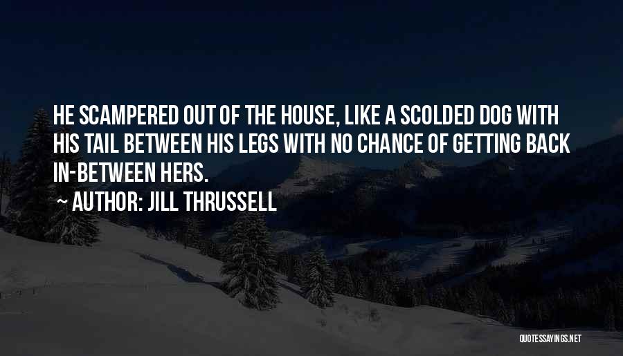 Jill Thrussell Quotes: He Scampered Out Of The House, Like A Scolded Dog With His Tail Between His Legs With No Chance Of