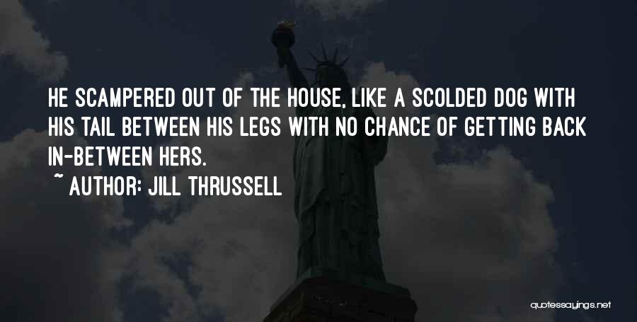 Jill Thrussell Quotes: He Scampered Out Of The House, Like A Scolded Dog With His Tail Between His Legs With No Chance Of