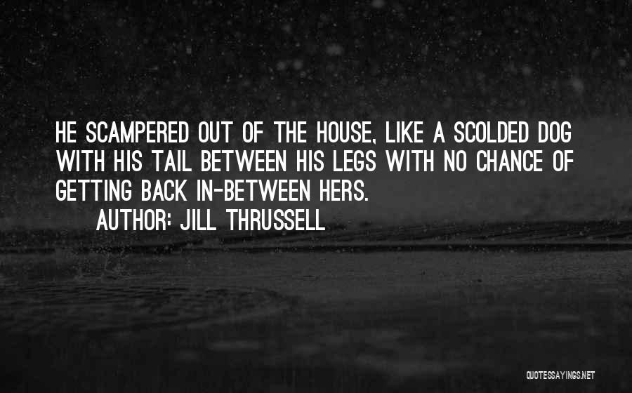 Jill Thrussell Quotes: He Scampered Out Of The House, Like A Scolded Dog With His Tail Between His Legs With No Chance Of