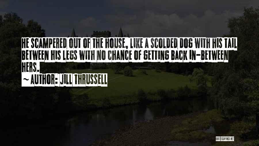 Jill Thrussell Quotes: He Scampered Out Of The House, Like A Scolded Dog With His Tail Between His Legs With No Chance Of