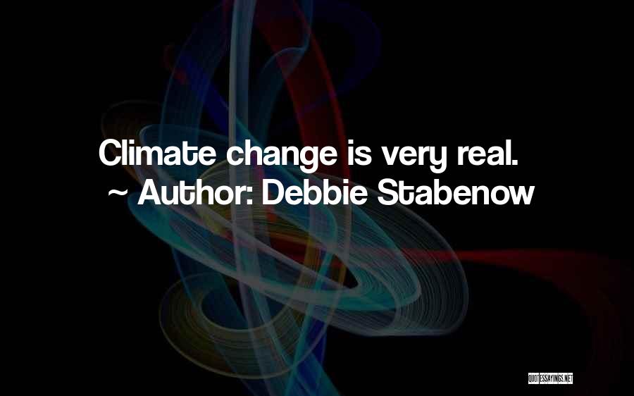 Debbie Stabenow Quotes: Climate Change Is Very Real.