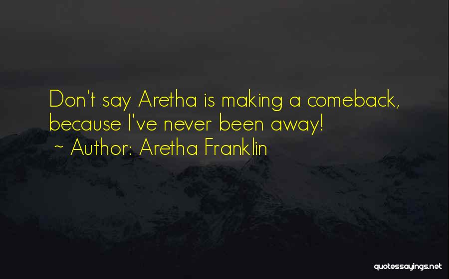 Aretha Franklin Quotes: Don't Say Aretha Is Making A Comeback, Because I've Never Been Away!