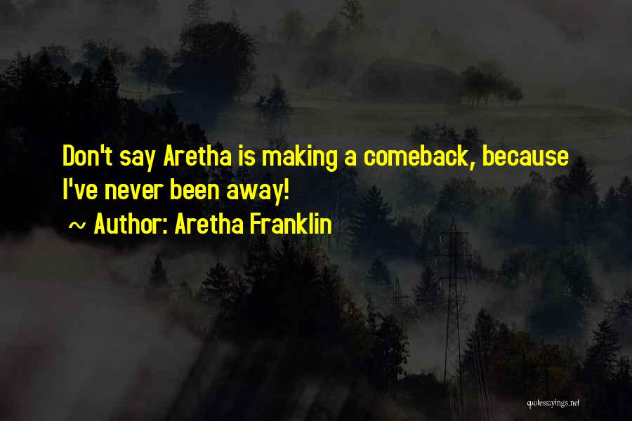 Aretha Franklin Quotes: Don't Say Aretha Is Making A Comeback, Because I've Never Been Away!