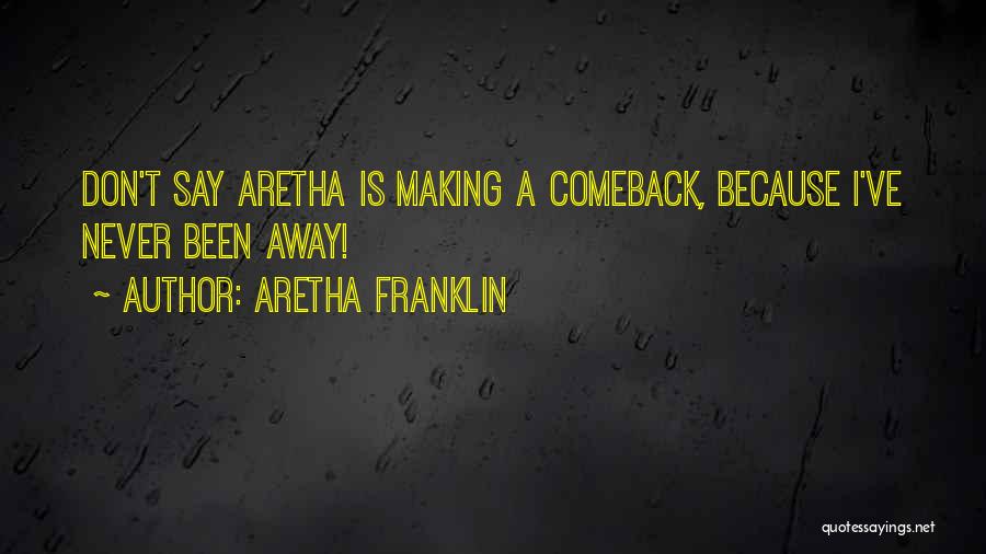 Aretha Franklin Quotes: Don't Say Aretha Is Making A Comeback, Because I've Never Been Away!
