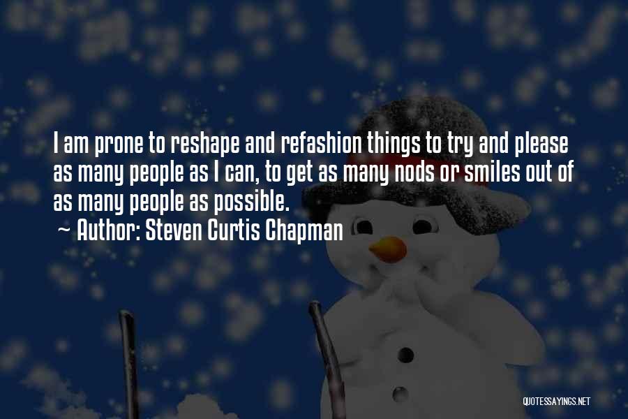 Steven Curtis Chapman Quotes: I Am Prone To Reshape And Refashion Things To Try And Please As Many People As I Can, To Get