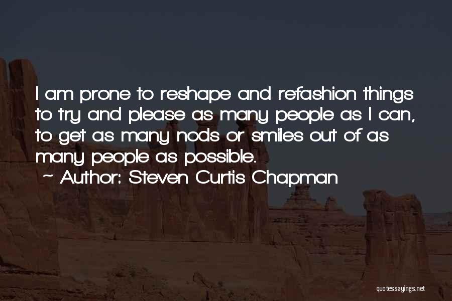 Steven Curtis Chapman Quotes: I Am Prone To Reshape And Refashion Things To Try And Please As Many People As I Can, To Get