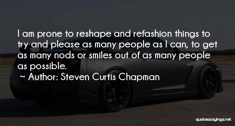 Steven Curtis Chapman Quotes: I Am Prone To Reshape And Refashion Things To Try And Please As Many People As I Can, To Get