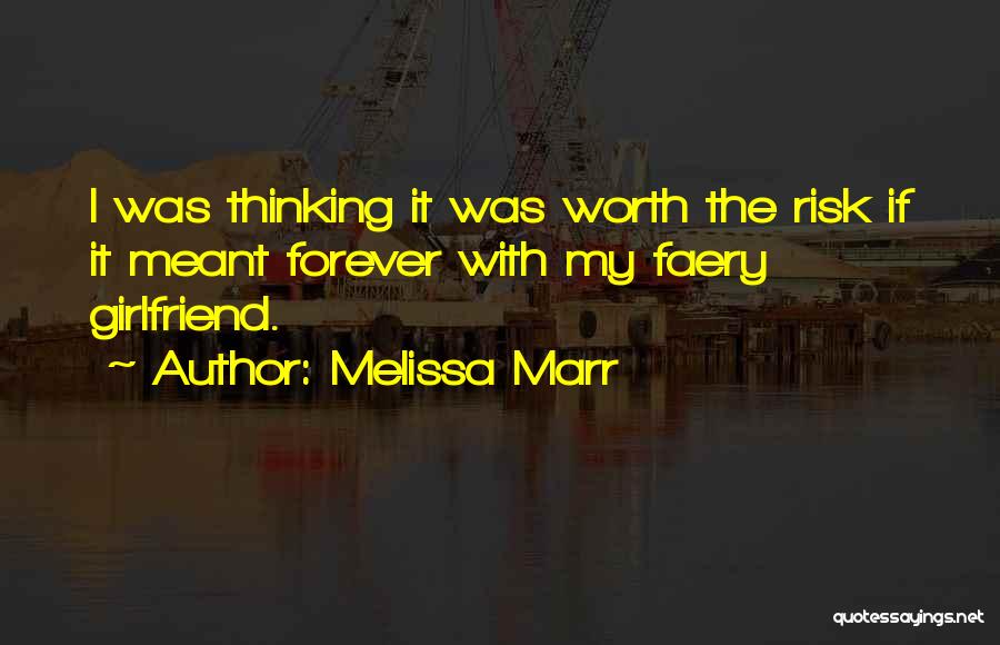 Melissa Marr Quotes: I Was Thinking It Was Worth The Risk If It Meant Forever With My Faery Girlfriend.