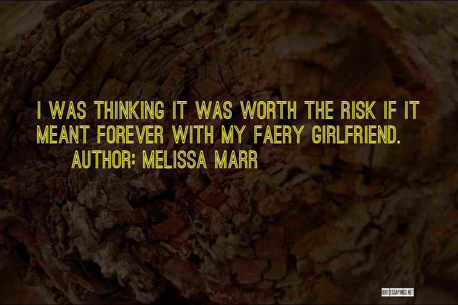 Melissa Marr Quotes: I Was Thinking It Was Worth The Risk If It Meant Forever With My Faery Girlfriend.