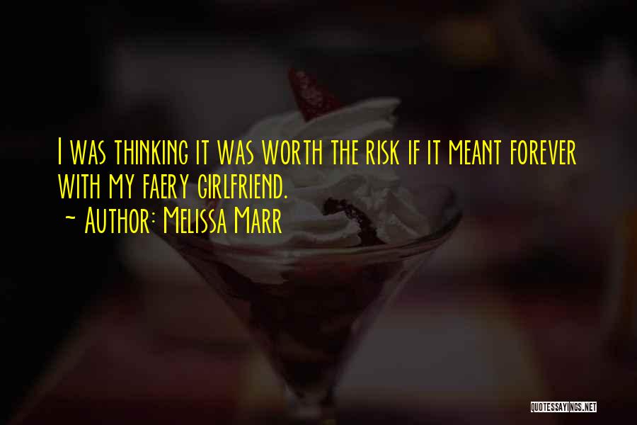 Melissa Marr Quotes: I Was Thinking It Was Worth The Risk If It Meant Forever With My Faery Girlfriend.