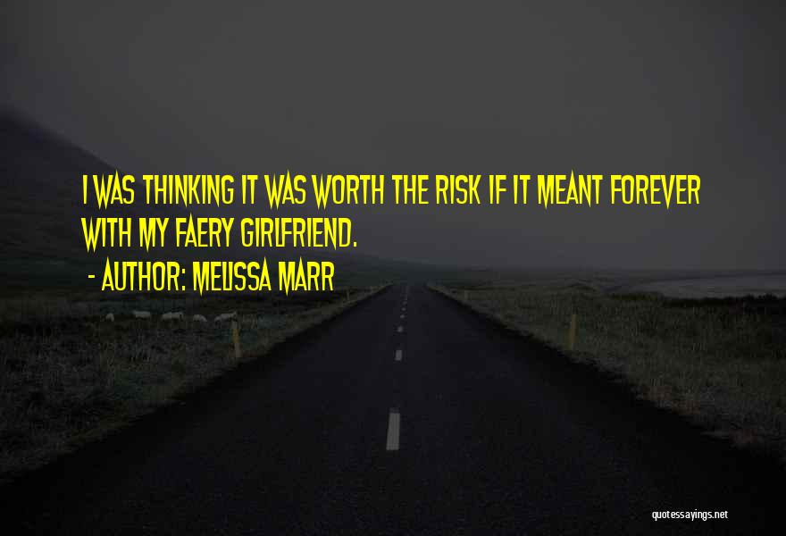 Melissa Marr Quotes: I Was Thinking It Was Worth The Risk If It Meant Forever With My Faery Girlfriend.