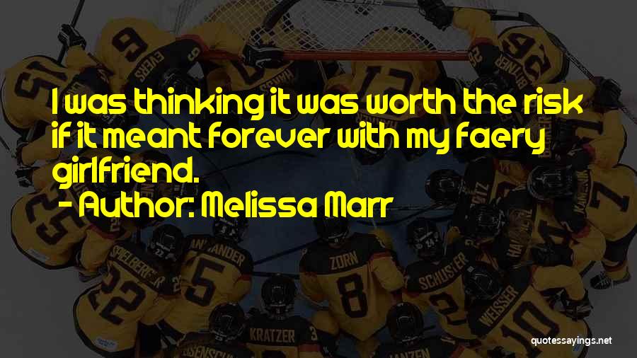 Melissa Marr Quotes: I Was Thinking It Was Worth The Risk If It Meant Forever With My Faery Girlfriend.