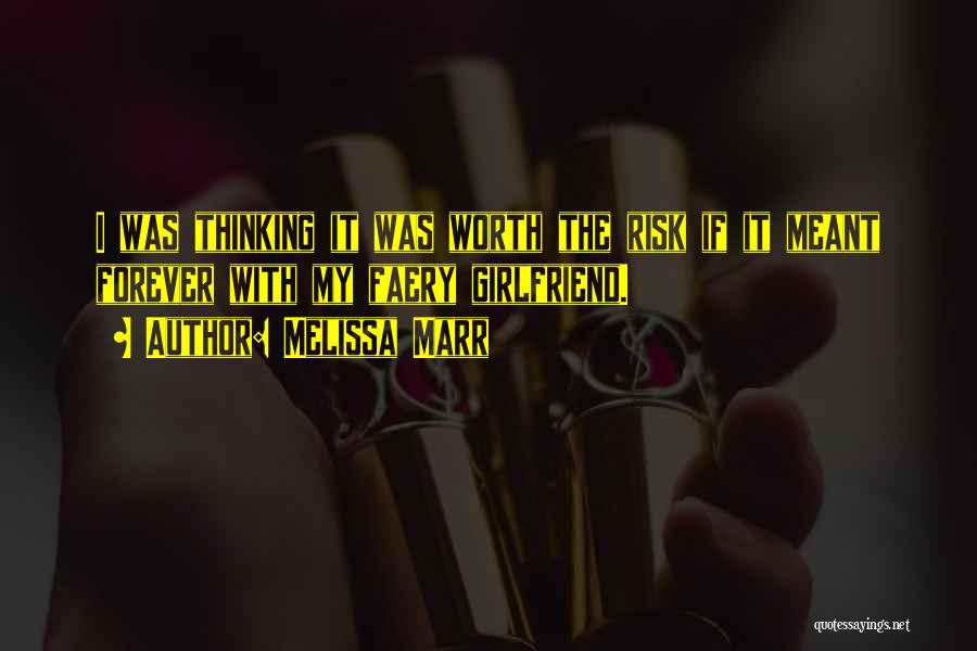Melissa Marr Quotes: I Was Thinking It Was Worth The Risk If It Meant Forever With My Faery Girlfriend.