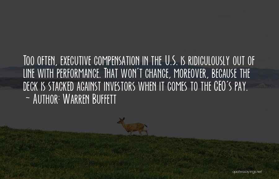 Warren Buffett Quotes: Too Often, Executive Compensation In The U.s. Is Ridiculously Out Of Line With Performance. That Won't Change, Moreover, Because The