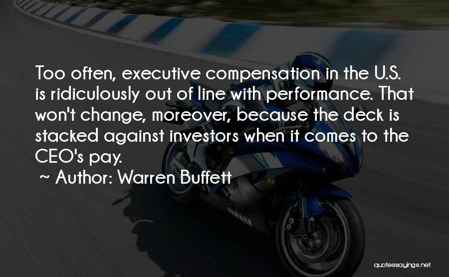 Warren Buffett Quotes: Too Often, Executive Compensation In The U.s. Is Ridiculously Out Of Line With Performance. That Won't Change, Moreover, Because The