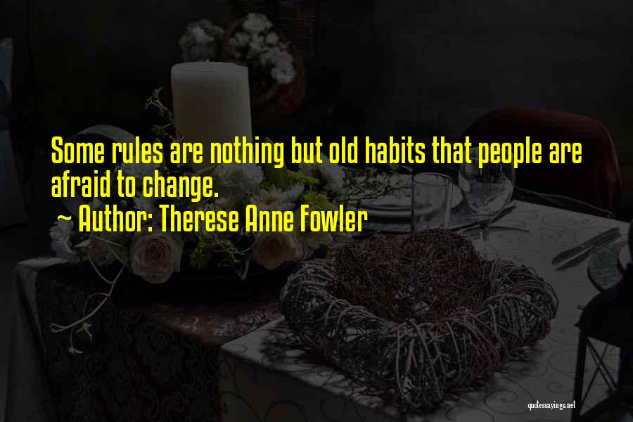 Therese Anne Fowler Quotes: Some Rules Are Nothing But Old Habits That People Are Afraid To Change.