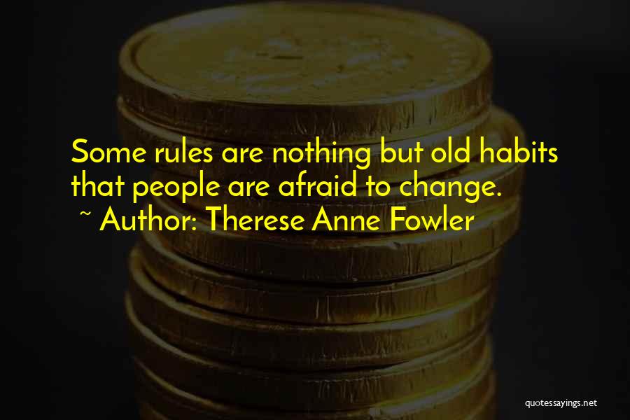 Therese Anne Fowler Quotes: Some Rules Are Nothing But Old Habits That People Are Afraid To Change.