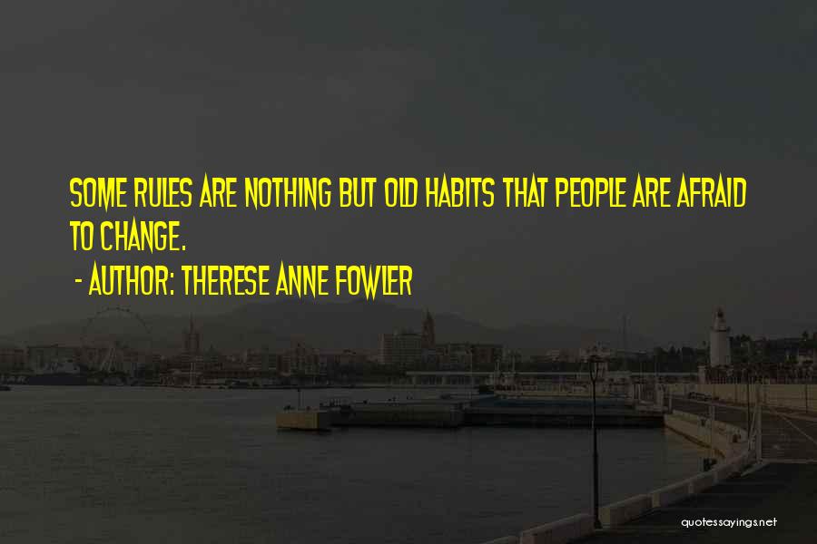 Therese Anne Fowler Quotes: Some Rules Are Nothing But Old Habits That People Are Afraid To Change.