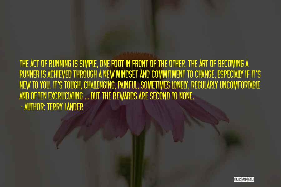 Terry Lander Quotes: The Act Of Running Is Simple, One Foot In Front Of The Other. The Art Of Becoming A Runner Is