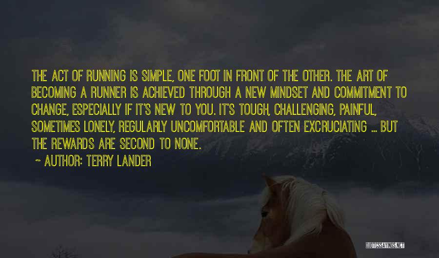 Terry Lander Quotes: The Act Of Running Is Simple, One Foot In Front Of The Other. The Art Of Becoming A Runner Is